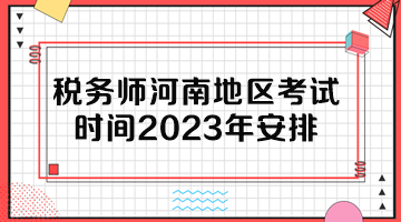 稅務(wù)師河南地區(qū)考試時間2023年安排