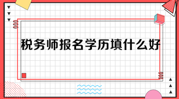 稅務(wù)師報(bào)名學(xué)歷填什么好？