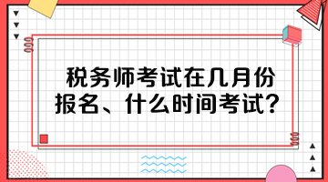 稅務(wù)師考試在幾月份報(bào)名、什么時(shí)間考試呢？