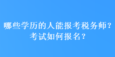 哪些學(xué)歷的人能報(bào)考稅務(wù)師？考試如何報(bào)名？