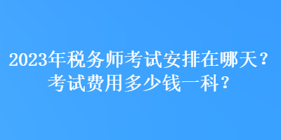 2023年稅務師考試安排在哪天？考試費用多少錢一科？