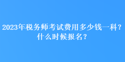 2023年稅務(wù)師考試費(fèi)用多少錢一科？什么時候報名？