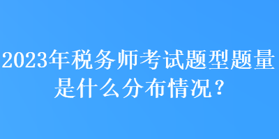 2023年稅務(wù)師考試題型題量是什么分布情況？