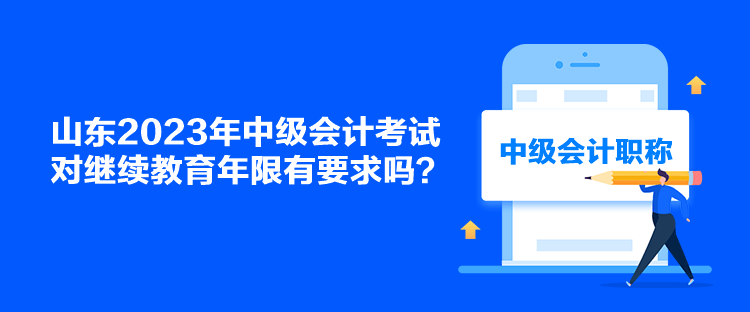 山東2023年中級會計考試對繼續(xù)教育年限有要求嗎？