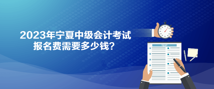 2023年寧夏中級會(huì)計(jì)考試報(bào)名費(fèi)需要多少錢？