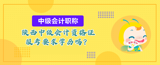 陜西中級會計資格證報考要求學歷嗎？