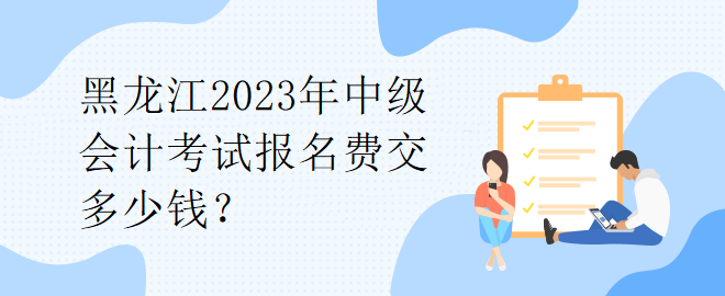 1黑龍江2023年中級(jí)會(huì)計(jì)考試報(bào)名費(fèi)交多少錢？