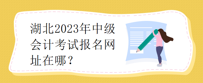 湖北2023年中級(jí)會(huì)計(jì)考試報(bào)名網(wǎng)址在哪？