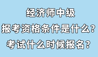 經(jīng)濟(jì)師中級(jí)報(bào)考資格條件是什么？考試什么時(shí)候報(bào)名？