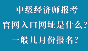 中級(jí)經(jīng)濟(jì)師報(bào)考官網(wǎng)入口網(wǎng)址是什么？一般幾月份報(bào)名？