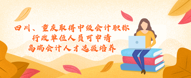 四川、重慶取得中級會計行政單位人員可申請高端會計人才選拔培養(yǎng)