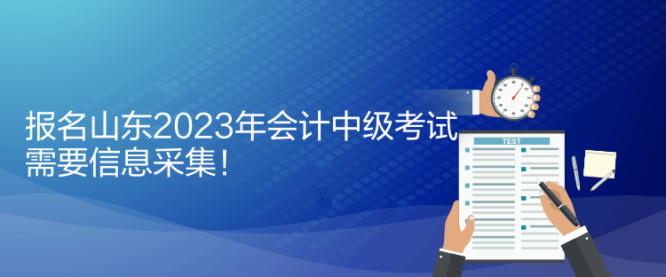 報(bào)名山東2023年會(huì)計(jì)中級(jí)考試需要信息采集！