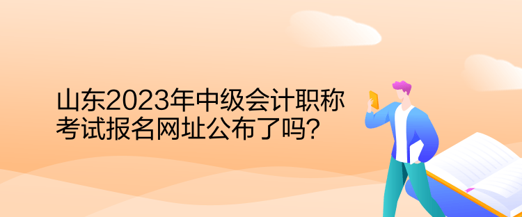 山東2023年中級(jí)會(huì)計(jì)職稱考試報(bào)名網(wǎng)址公布了嗎？