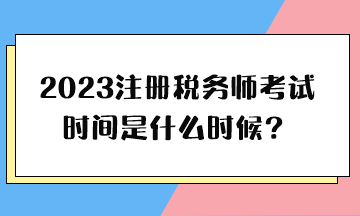 2023注冊稅務(wù)師考試時間是什么時候？