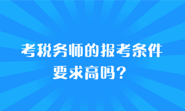 考稅務師的報考條件要求高嗎？