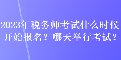 2023年稅務(wù)師考試什么時候開始報名？哪天舉行考試？