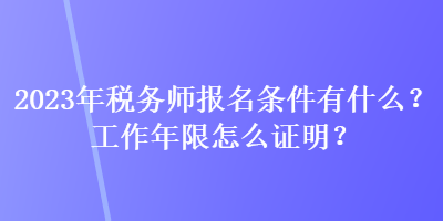 2023年稅務(wù)師報(bào)名條件有什么？工作年限怎么證明？