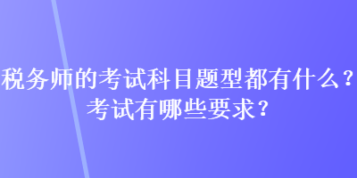 稅務(wù)師的考試科目題型都有什么？考試有哪些要求？