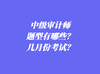 中級審計師考試題型有哪些？幾月份考試？