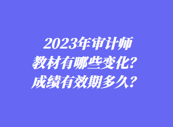 2023年審計師教材有哪些變化？成績有效期多久？