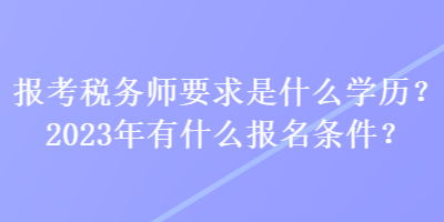 報(bào)考稅務(wù)師要求是什么學(xué)歷？2023年有什么報(bào)名條件？