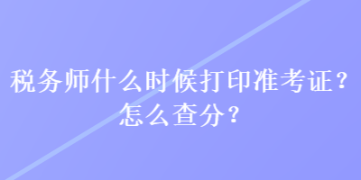 稅務師什么時候打印準考證？怎么查分？