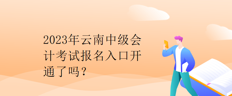 2023年云南中級會(huì)計(jì)考試報(bào)名入口開通了嗎？