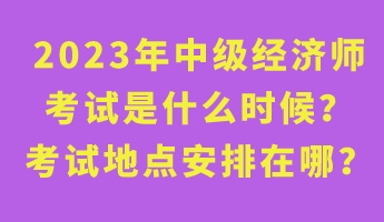 2023年中級經(jīng)濟(jì)師考試是什么時(shí)候？考試地點(diǎn)安排在哪？