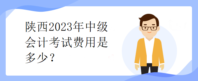 陜西2023年中級會計(jì)考試費(fèi)用是多少？