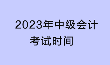 2023中級會計考試時間是什么時候？