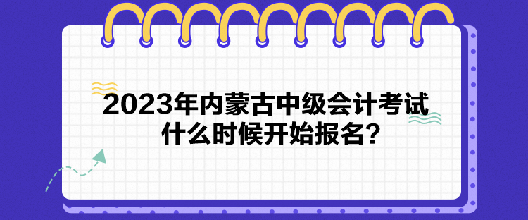 2023年內(nèi)蒙古中級(jí)會(huì)計(jì)考試什么時(shí)候開始報(bào)名？