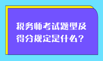 稅務(wù)師考試題型及得分規(guī)定是什么？