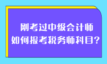 剛考過中級會計(jì)師如何報考稅務(wù)師科目？