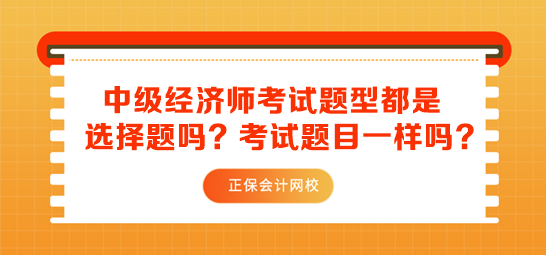 中級(jí)經(jīng)濟(jì)師考試題型都是選擇題嗎？考試題目一樣嗎？