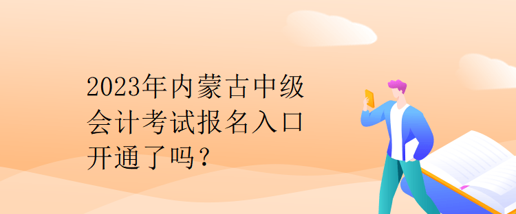 2023年內(nèi)蒙古中級會計(jì)考試報名入口開通了嗎？