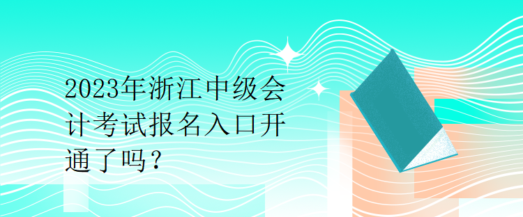 2023年浙江中級(jí)會(huì)計(jì)考試報(bào)名入口開(kāi)通了嗎？