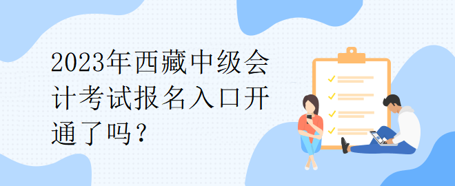 2023年西藏中級(jí)會(huì)計(jì)考試報(bào)名入口開(kāi)通了嗎？