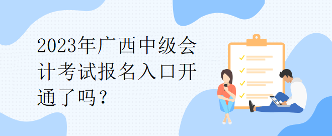 2023年廣西中級(jí)會(huì)計(jì)考試報(bào)名入口開通了嗎？