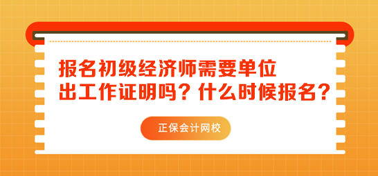 初級(jí)經(jīng)濟(jì)師報(bào)名需要單位出工作證明嗎？什么時(shí)候報(bào)名？