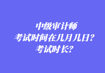 中級(jí)審計(jì)師考試時(shí)間在幾月幾日？考試時(shí)長(zhǎng)？