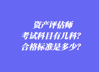 資產(chǎn)評估師考試科目有幾科？合格標準是多少？