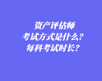 資產(chǎn)評估師考試方式是什么？每科考試時長？