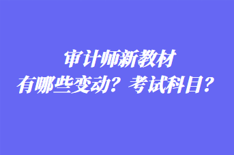 審計(jì)師新教材有哪些變動(dòng)？考試科目？