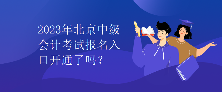 2023年北京中級(jí)會(huì)計(jì)考試報(bào)名入口開(kāi)通了嗎？