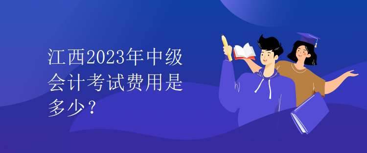 江西2023年中級會計考試費用是多少？