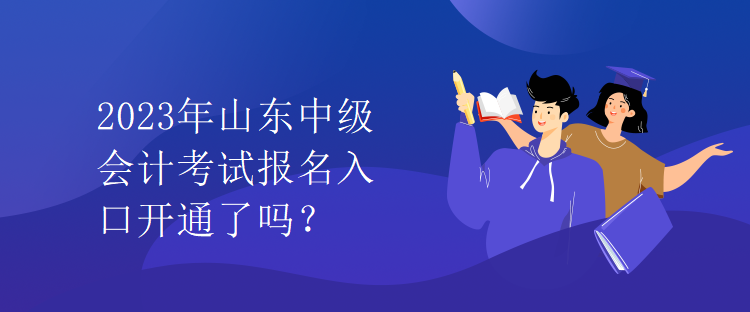 2023年山東中級(jí)會(huì)計(jì)考試報(bào)名入口開通了嗎？