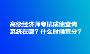 高級經(jīng)濟(jì)師考試成績查詢系統(tǒng)在哪？什么時(shí)候查分？