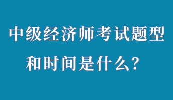 中級(jí)經(jīng)濟(jì)師考試題型和時(shí)間是什么？