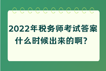 2022年稅務(wù)師考試答案什么時(shí)候出來(lái)的啊？