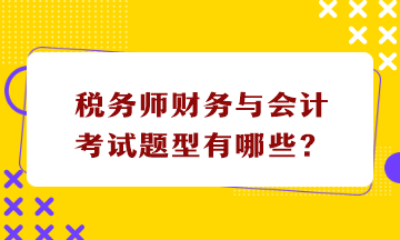 稅務(wù)師財(cái)務(wù)與會(huì)計(jì)考試題型有哪些